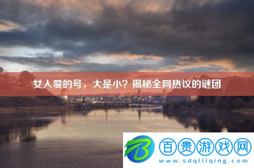 女人愛的號大是小揭秘全網熱議的謎團