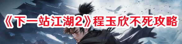 下一站江湖2程玉欣不死怎么玩：游戲問題與故障解決方法