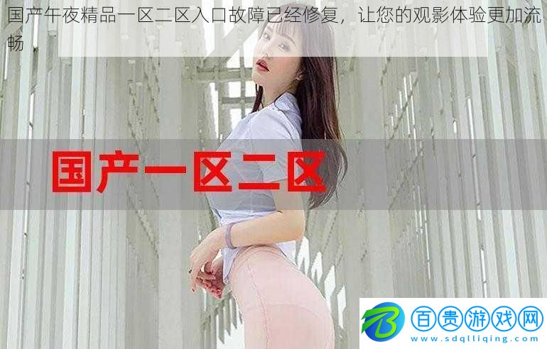國產(chǎn)午夜精品一區(qū)二區(qū)入口故障已經(jīng)修復，讓您的觀影體驗更加流暢