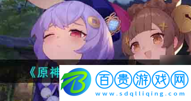 原神琳妮特什么時候上線？原神琳妮特上線時間介紹 